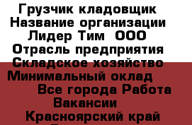 Грузчик-кладовщик › Название организации ­ Лидер Тим, ООО › Отрасль предприятия ­ Складское хозяйство › Минимальный оклад ­ 32 000 - Все города Работа » Вакансии   . Красноярский край,Бородино г.